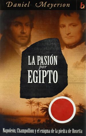 La pasión por egipto. Napoleón, Champollion y el enigma de la piedra de Rosetta