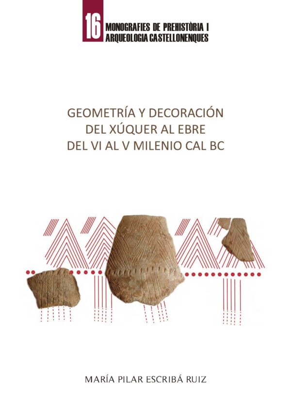 Geometría y decoración del Xúquer al Ebre del VI al V milenio CAL BC Monografies de prehistoria i arqueologia castellonenques Nº 16