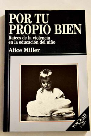 A MILLER Por tu propio bien. Raíces de la violencia en la educación del niño Tusquets