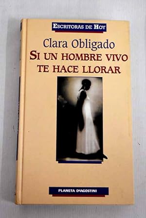 CLARA OBLIGADO Si un hombre vivo te hace llorar PlanetaDe Agostini 2000 8439585489